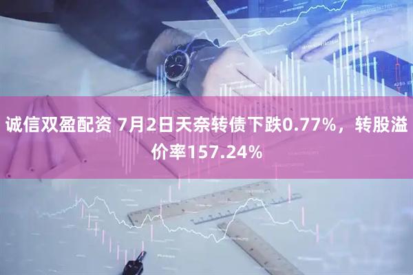 诚信双盈配资 7月2日天奈转债下跌0.77%，转股溢价率157.24%