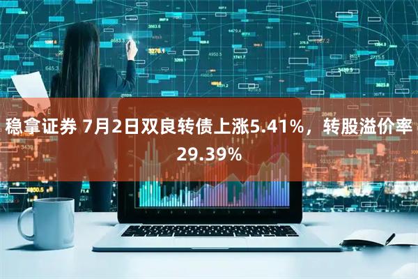 稳拿证券 7月2日双良转债上涨5.41%，转股溢价率29.39%