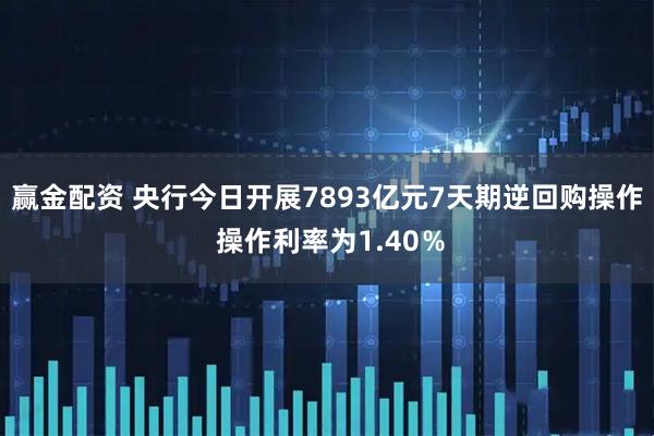 赢金配资 央行今日开展7893亿元7天期逆回购操作 操作利率为1.40％