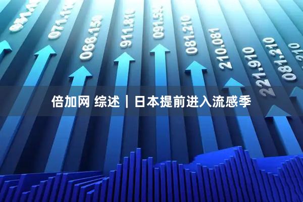 倍加网 综述｜日本提前进入流感季