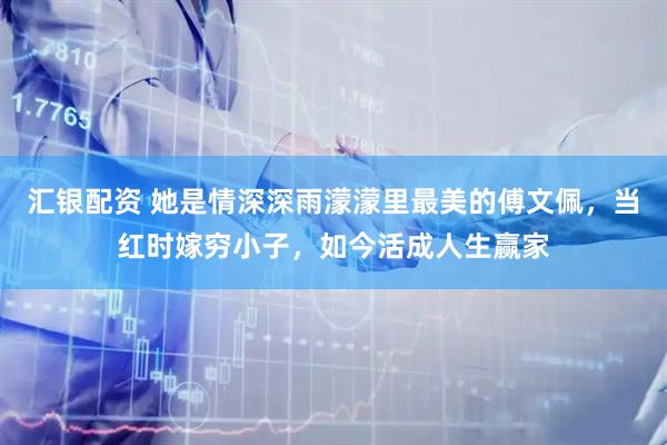 汇银配资 她是情深深雨濛濛里最美的傅文佩，当红时嫁穷小子，如今活成人生赢家